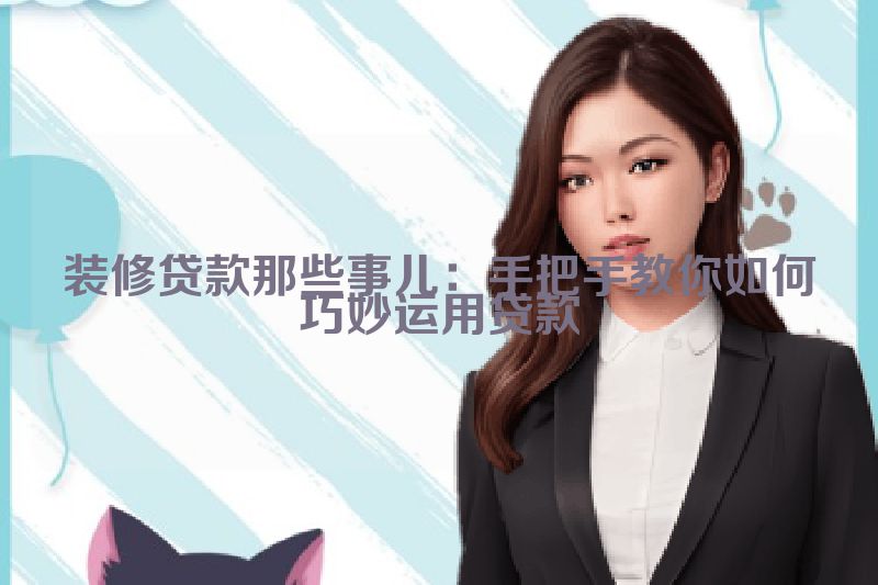 装修贷款那些事儿：手把手教你如何巧妙运用贷款