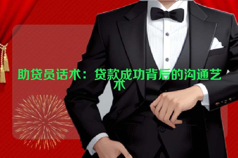 助贷员话术：贷款成功背后的沟通艺术