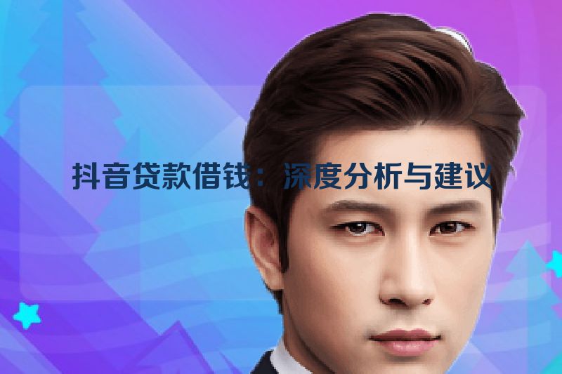 抖音贷款借钱：深度分析与建议