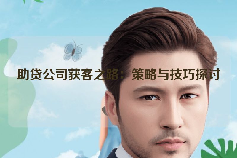 助贷公司获客之路：策略与技巧探讨