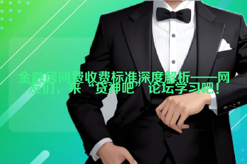 金融居间费收费标准深度解析——网友们，来“贷神吧”论坛学习吧！