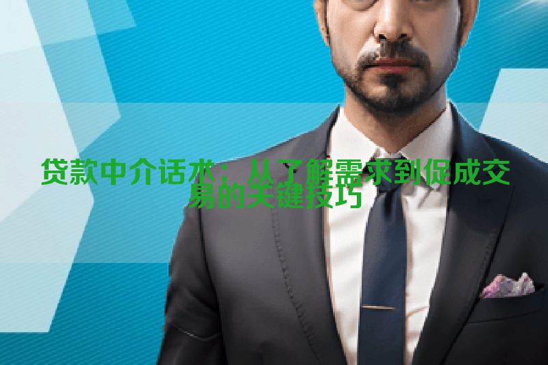 贷款中介话术：从了解需求到促成交易的关键技巧