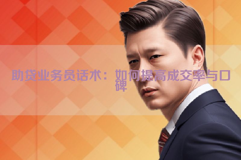 助贷业务员话术：如何提高成交率与口碑