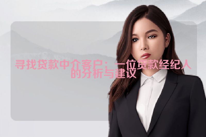 寻找贷款中介客户：一位贷款经纪人的分析与建议