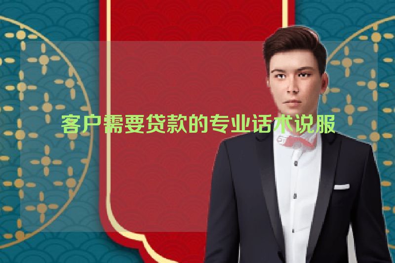 客户需要贷款的专业话术说服