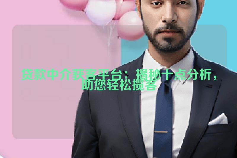 贷款中介获客平台：揭秘十点分析，助您轻松揽客