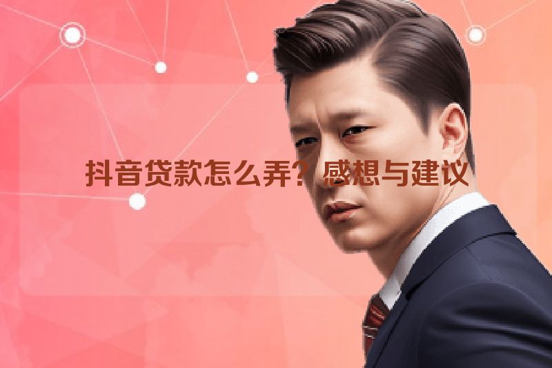 抖音贷款怎么弄？感想与建议