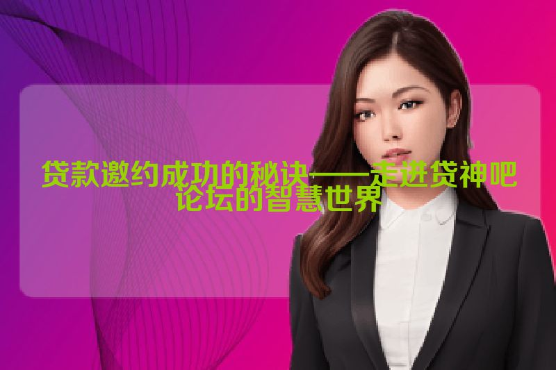 贷款邀约成功的秘诀——走进贷神吧论坛的智慧世界