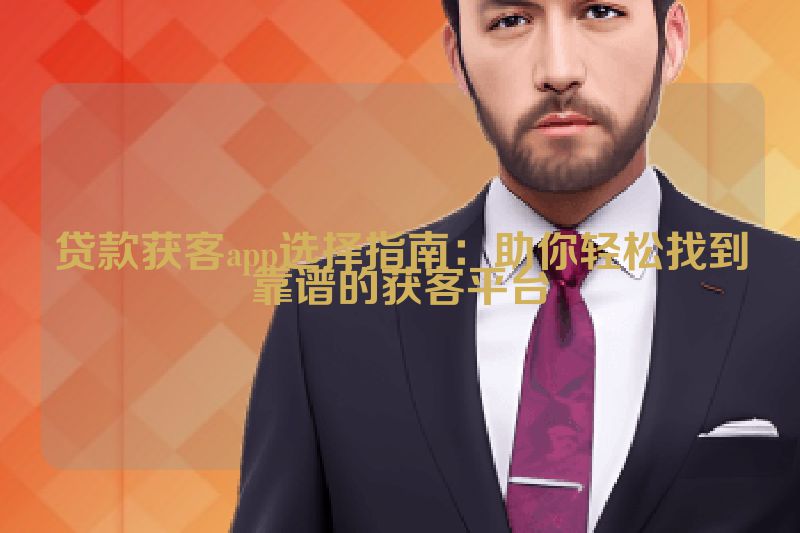 贷款获客app选择指南：助你轻松找到靠谱的获客平台