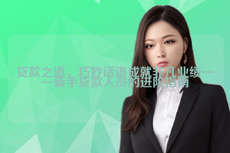 贷款之道，巧妙话语成就非凡业绩——新手贷款人员的进阶指南
