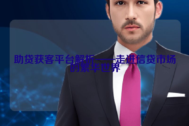 助贷获客平台解析——走进信贷市场的繁华世界