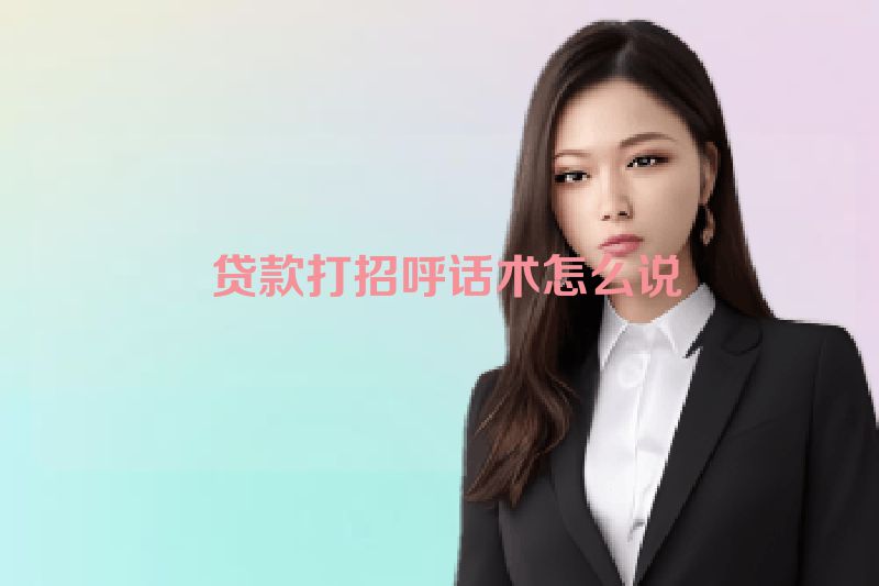  贷款打招呼话术怎么说
