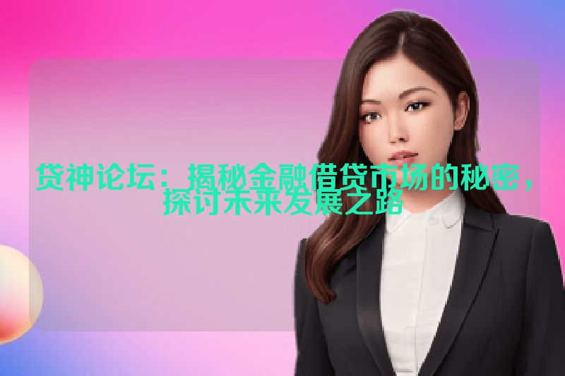 贷神论坛：揭秘金融借贷市场的秘密，探讨未来发展之路