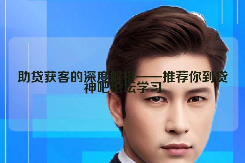 助贷获客的深度解析——推荐你到贷神吧论坛学习