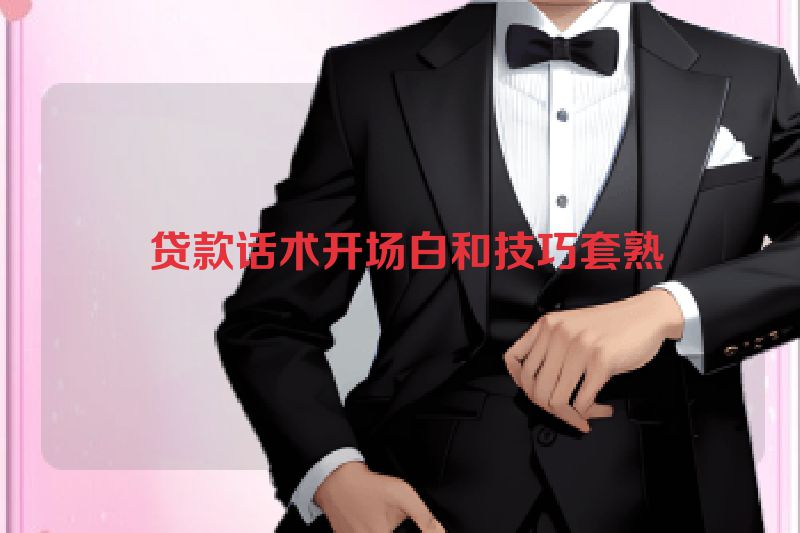 贷款话术开场白和技巧套熟