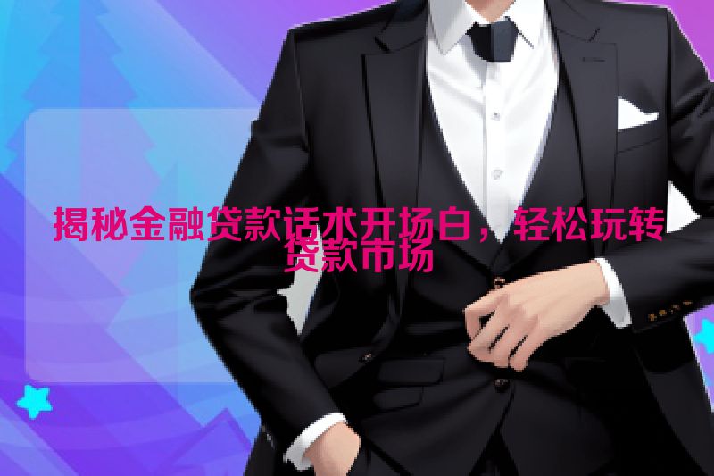 揭秘金融贷款话术开场白，轻松玩转贷款市场