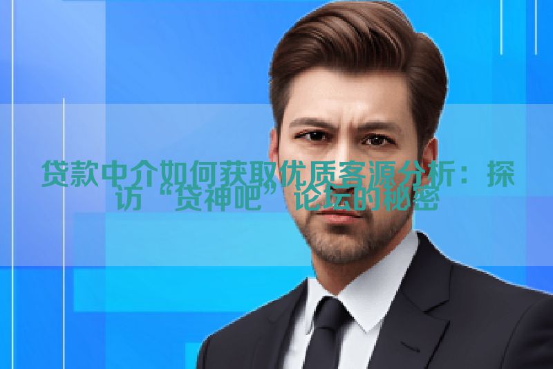 贷款中介如何获取优质客源分析：探访“贷神吧”论坛的秘密