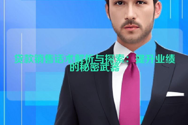 贷款销售话术解析与探索：提升业绩的秘密武器