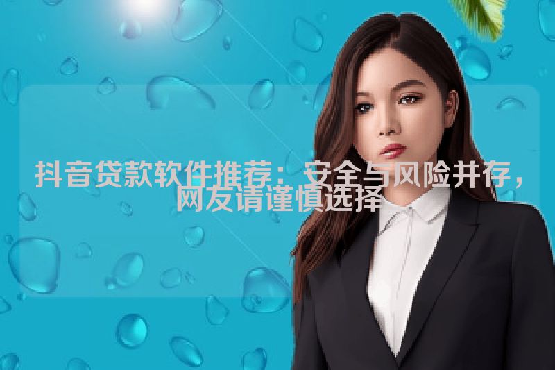 抖音贷款软件推荐：安全与风险并存，网友请谨慎选择