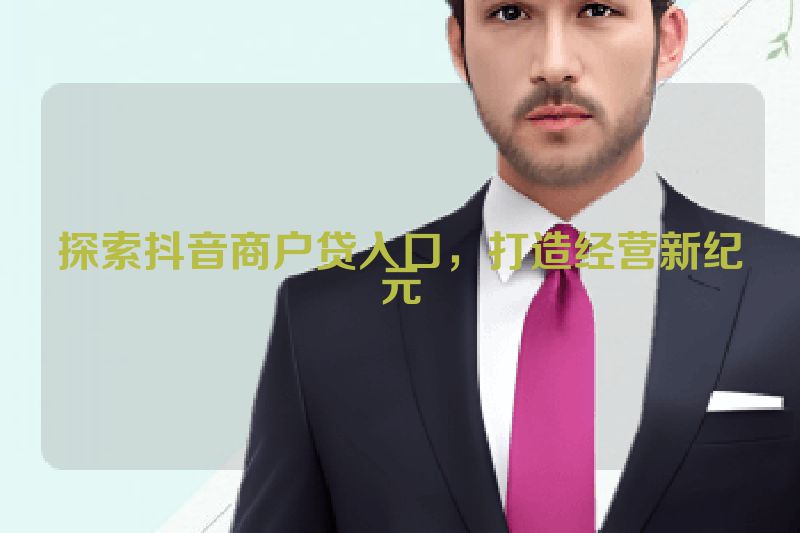 探索抖音商户贷入口，打造经营新纪元