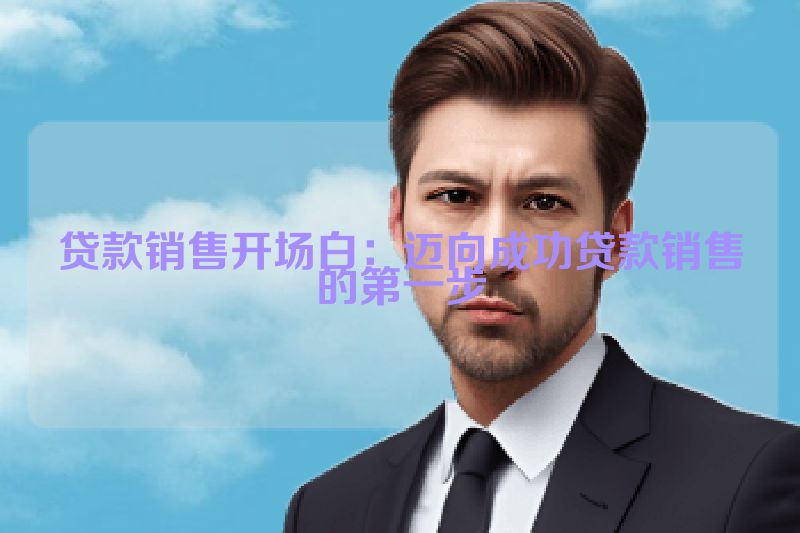 贷款销售开场白：迈向成功贷款销售的第一步