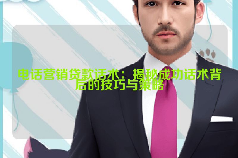 电话营销贷款话术：揭秘成功话术背后的技巧与策略