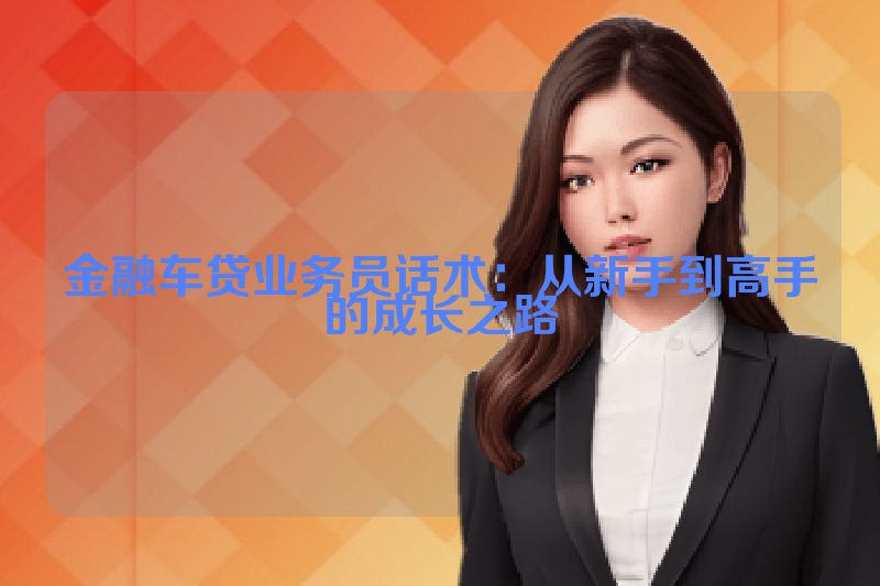 金融车贷业务员话术：从新手到高手的成长之路