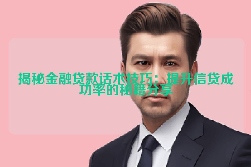 揭秘金融贷款话术技巧：提升信贷成功率的秘籍分享