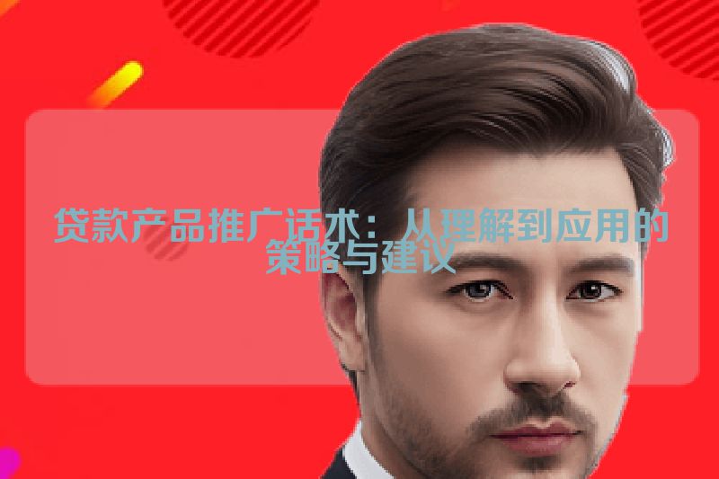 贷款产品推广话术：从理解到应用的策略与建议