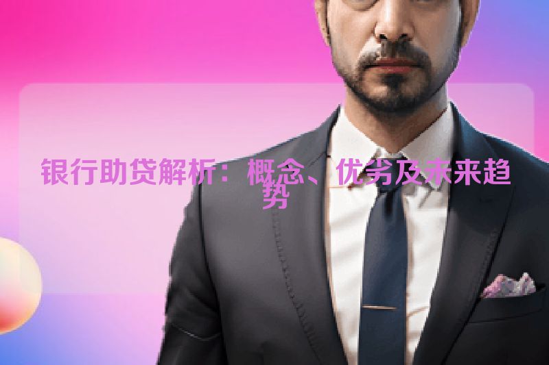 银行助贷解析：概念、优劣及未来趋势