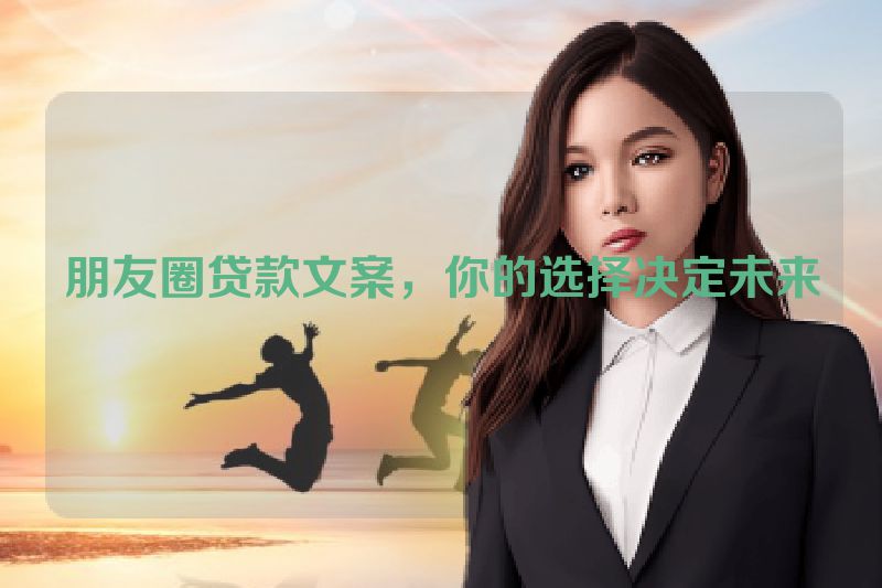 朋友圈贷款文案，你的选择决定未来