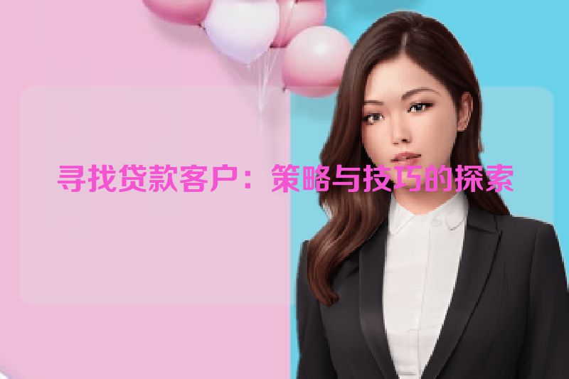 寻找贷款客户：策略与技巧的探索