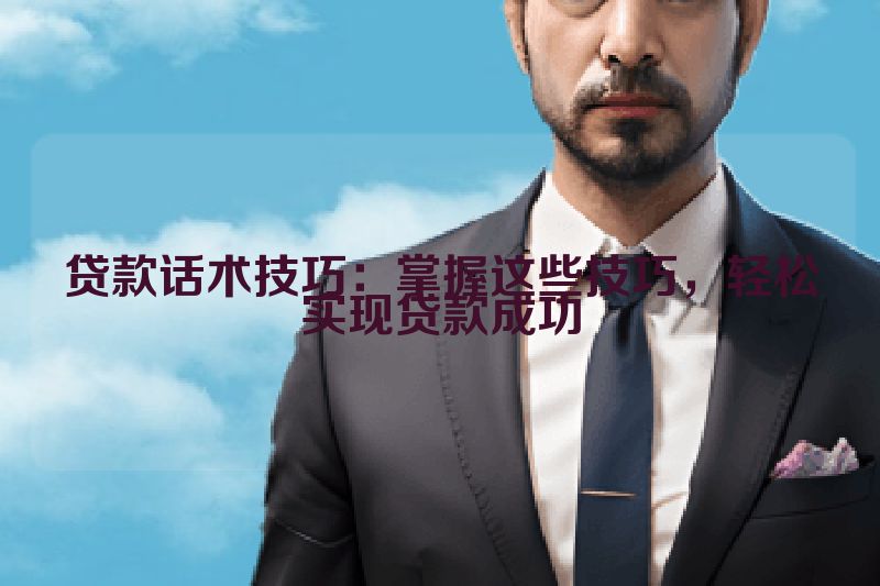 贷款话术技巧：掌握这些技巧，轻松实现贷款成功