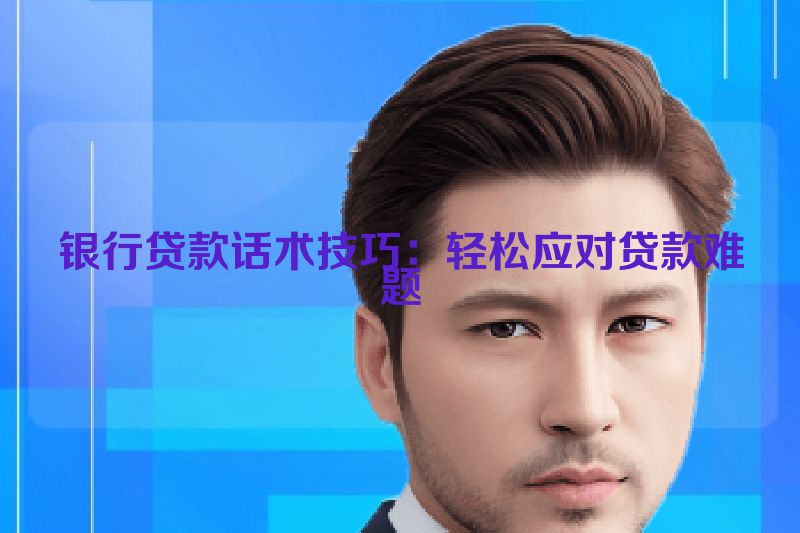 银行贷款话术技巧：轻松应对贷款难题