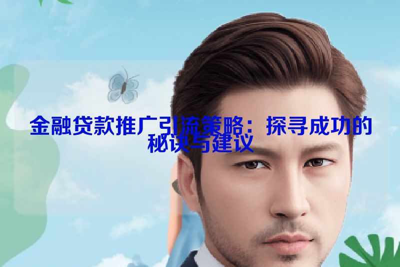 金融贷款推广引流策略：探寻成功的秘诀与建议