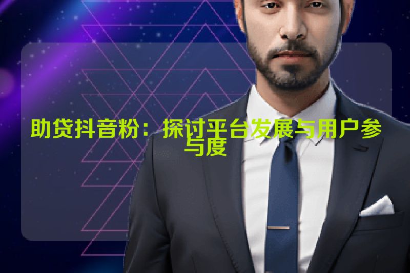 助贷抖音粉：探讨平台发展与用户参与度