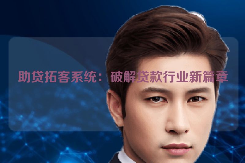助贷拓客系统：破解贷款行业新篇章