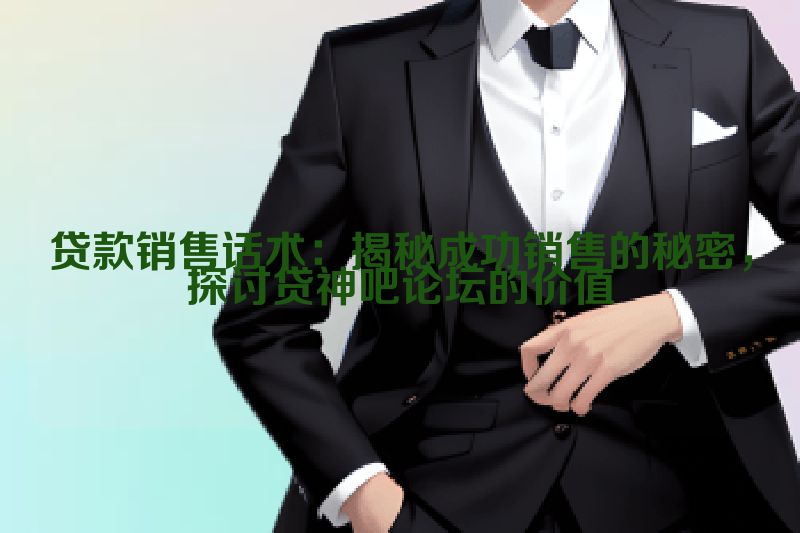 贷款销售话术：揭秘成功销售的秘密，探讨贷神吧论坛的价值