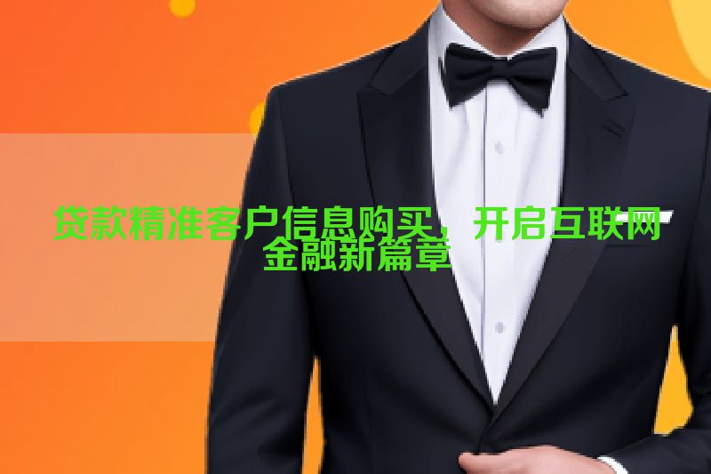 贷款精准客户信息购买，开启互联网金融新篇章