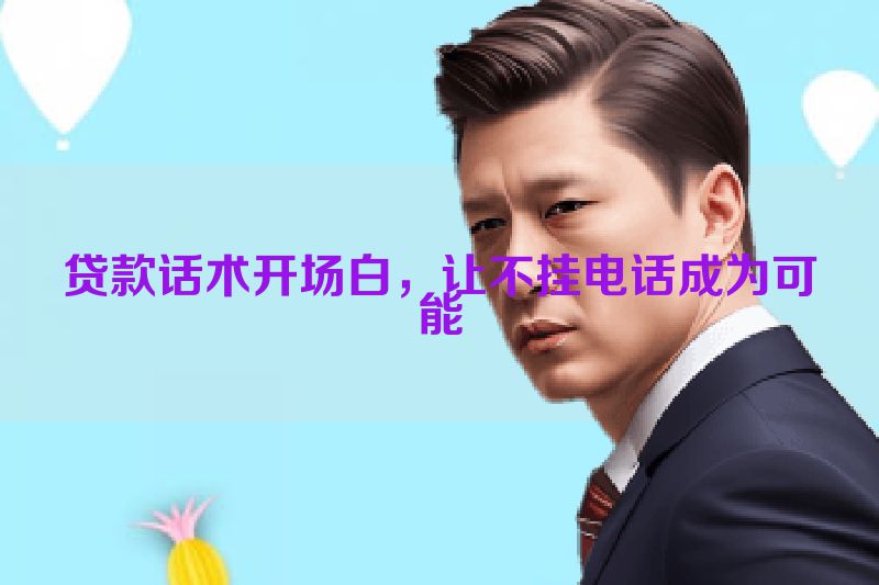 贷款话术开场白，让不挂电话成为可能