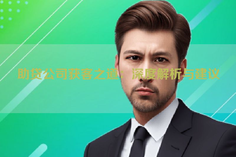 助贷公司获客之道：深度解析与建议
