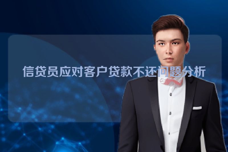 信贷员应对客户贷款不还问题分析