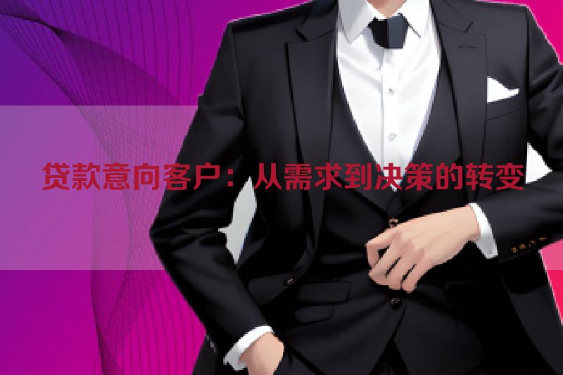 贷款意向客户：从需求到决策的转变
