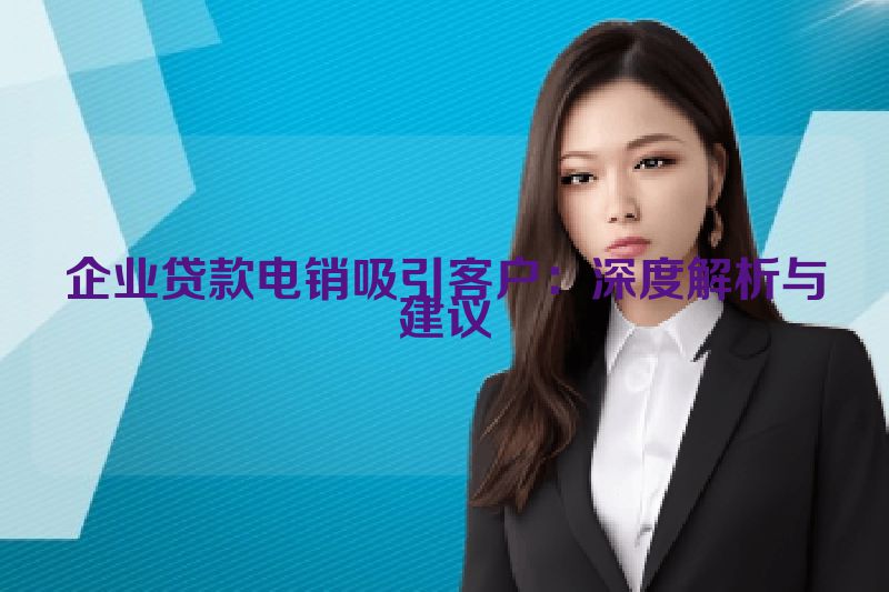 企业贷款电销吸引客户：深度解析与建议