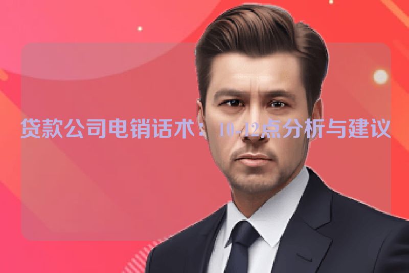 贷款公司电销话术：10-12点分析与建议