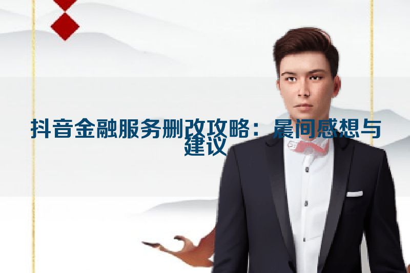 抖音金融服务删改攻略：晨间感想与建议