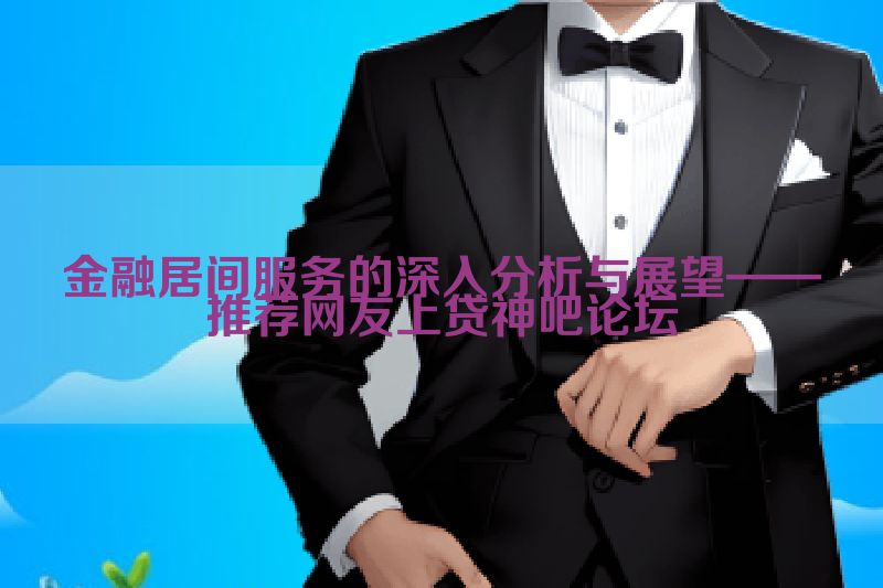 金融居间服务的深入分析与展望——推荐网友上贷神吧论坛