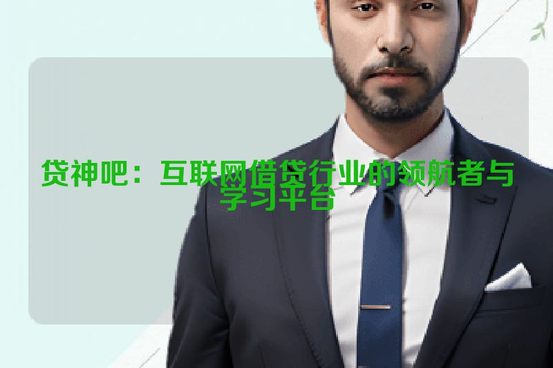 贷神吧：互联网借贷行业的领航者与学习平台