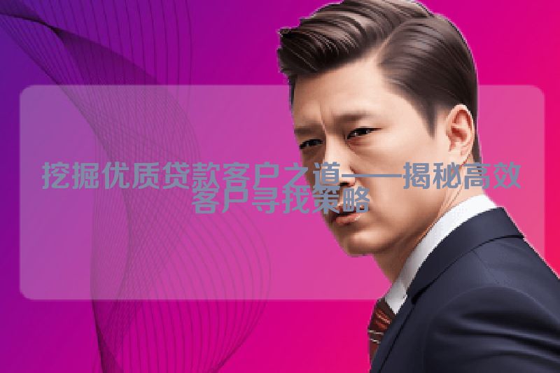 挖掘优质贷款客户之道——揭秘高效客户寻找策略