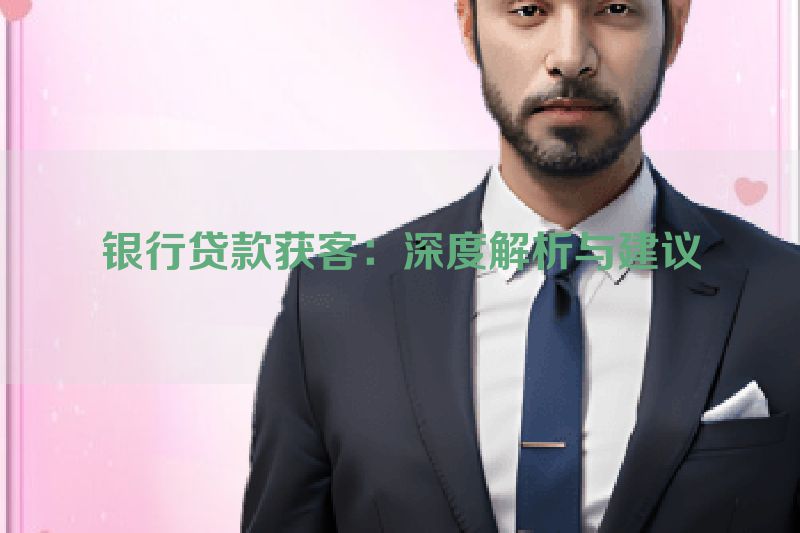 银行贷款获客：深度解析与建议